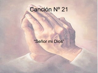 Canción Nº 21 “ Señor mi Dios” 