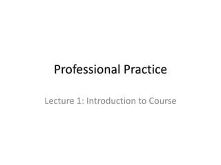 Professional Practice

Lecture 1: Introduction to Course
 