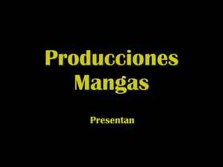 Producciones Mangas Presentan 