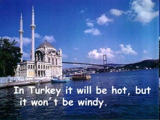 In Turkey it will be hot, but
 it won´t be windy.
 