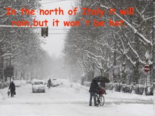 In the north of Italy it will
 rain,but it won´t be hot.
 