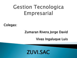 Colegas:

           Zumaran Rivera Jorge David

                 Vivas Ingaluque Luis



            ZUVI.SAC
 
