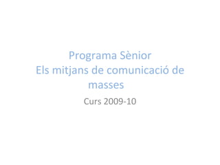 Programa Sènior Els mitjans de comunicació de masses  Curs 2009-10 