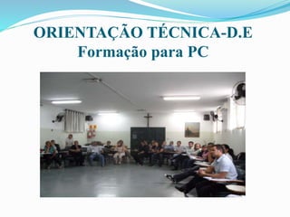 ORIENTAÇÃO TÉCNICA-D.E
Formação para PC
 