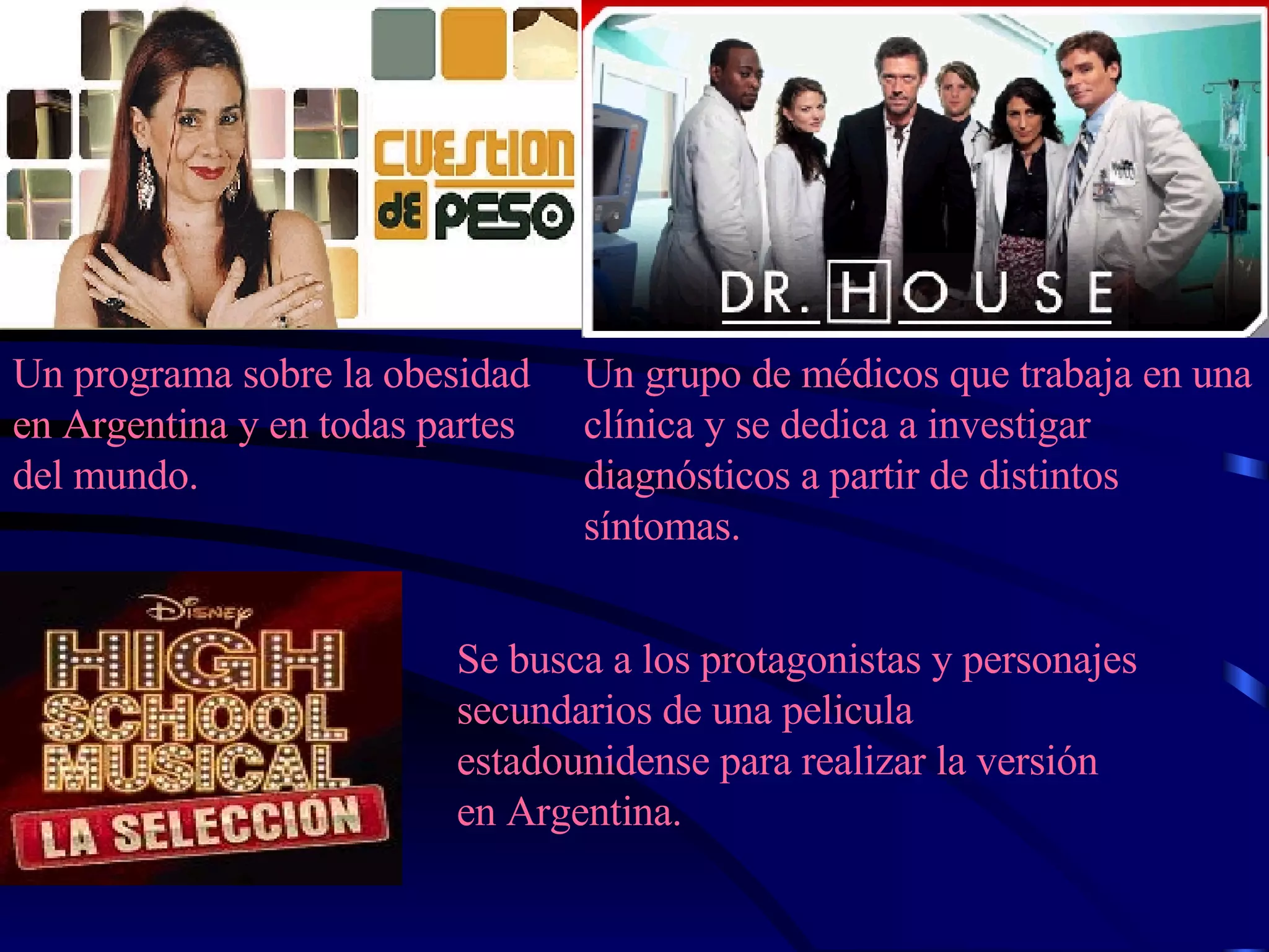 Un programa sobre la obesidad en Argentina y en todas partes del mundo. Un grupo de médicos que trabaja en una clínica y se dedica a investigar diagnósticos a partir de distintos síntomas.   Se busca a los protagonistas y personajes secundarios de una pelicula estadounidense para realizar la versión en Argentina. 