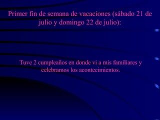 Primer fin de semana de vacaciones (sábado 21 de julio y domingo 22 de julio): Tuve 2 cumpleaños en donde vi a mis familiares y celebramos los acontecimientos. 