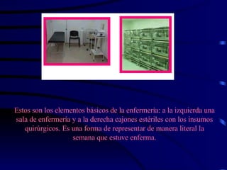 Estos son los elementos básicos de la enfermería: a la izquierda una sala de enfermería y a la derecha cajones estériles con los insumos quirúrgicos. Es una forma de representar de manera literal la semana que estuve enferma. 