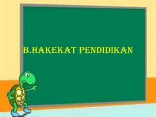 B.HAKEKAT PENDIDIKAN
 