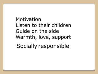 Motivation
Listen to their children
Guide on the side
Warmth, love, support
Socially responsible
 