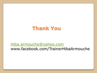 Thank You
Hiba.armouche@yahoo.com
www.facebook.com/TrainerHibaArmouche
 
