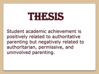 Student academic achievement is
positively related to authoritative
parenting but negatively related to
authoritarian, permissive, and
uninvolved parenting.
Thesis
 