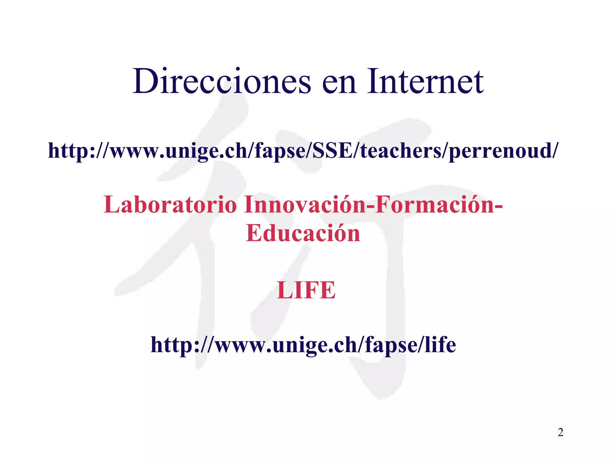 Direcciones en Internet http://www.unige.ch/fapse/SSE/teachers/perrenoud/ Laboratorio Innovación-Formación- Educación LIFE http://www.unige.ch/fapse/life 