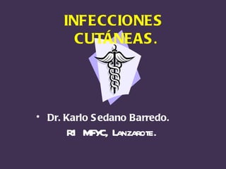 INFECCIONES
       CUTÁNEAS .




• Dr. Karlo S edano Barredo.
      R1 MFY Lanzarote.
            C,
 