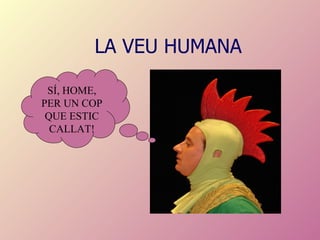 LA VEU HUMANA SÍ, HOME, PER UN COP QUE ESTIC CALLAT! 