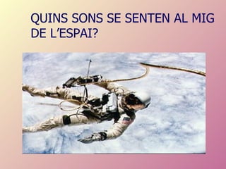 QUINS SONS SE SENTEN AL MIG DE L’ESPAI? 