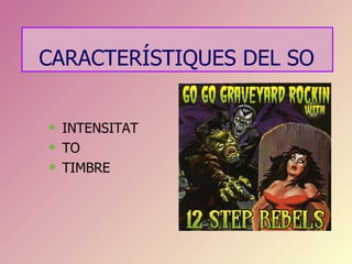 CARACTERÍSTIQUES DEL SO


   INTENSITAT
   TO
   TIMBRE
 