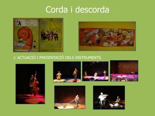 Corda i descordaL’ ACTUACIÓ I PRESENTACIÓ DELS INSTRUMENTS. 