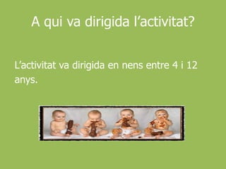 A qui va dirigida l’activitat?L’activitat va dirigida en nens entre 4 i 12anys.