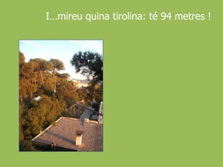 I…mireu quina tirolina: té 94 metres !