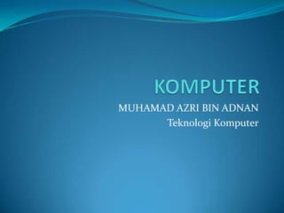 MUHAMAD AZRI BIN ADNAN
      Teknologi Komputer
 