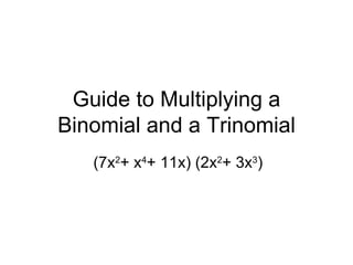 Guide to Multiplying a Binomial and a Trinomial (7x 2 + x 4 + 11x) (2x 2 + 3x 3 ) 