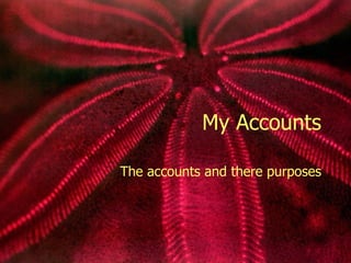 My Accounts The accounts and there purposes 