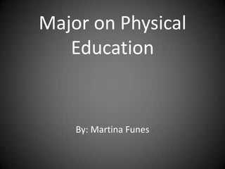 Major on Physical
   Education


    By: Martina Funes
 
