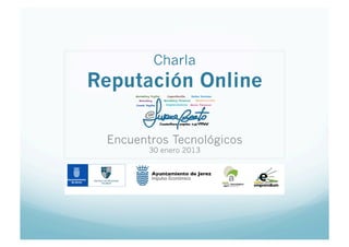 Charla
Reputación Online

 Encuentros Tecnológicos
        30 enero 2013
 