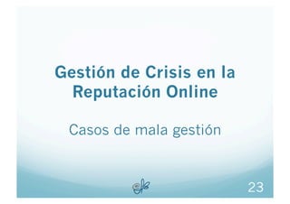 Gestión de Crisis en la
  Reputación Online

 Casos de mala gestión



                          23
 