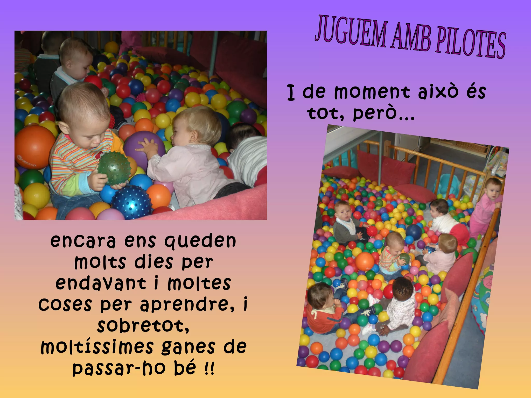 encara ens queden
molts dies per
endavant i moltes
coses per aprendre, i
sobretot,
moltíssimes ganes de
passar-ho bé !!
I de moment això és
tot, però…
 