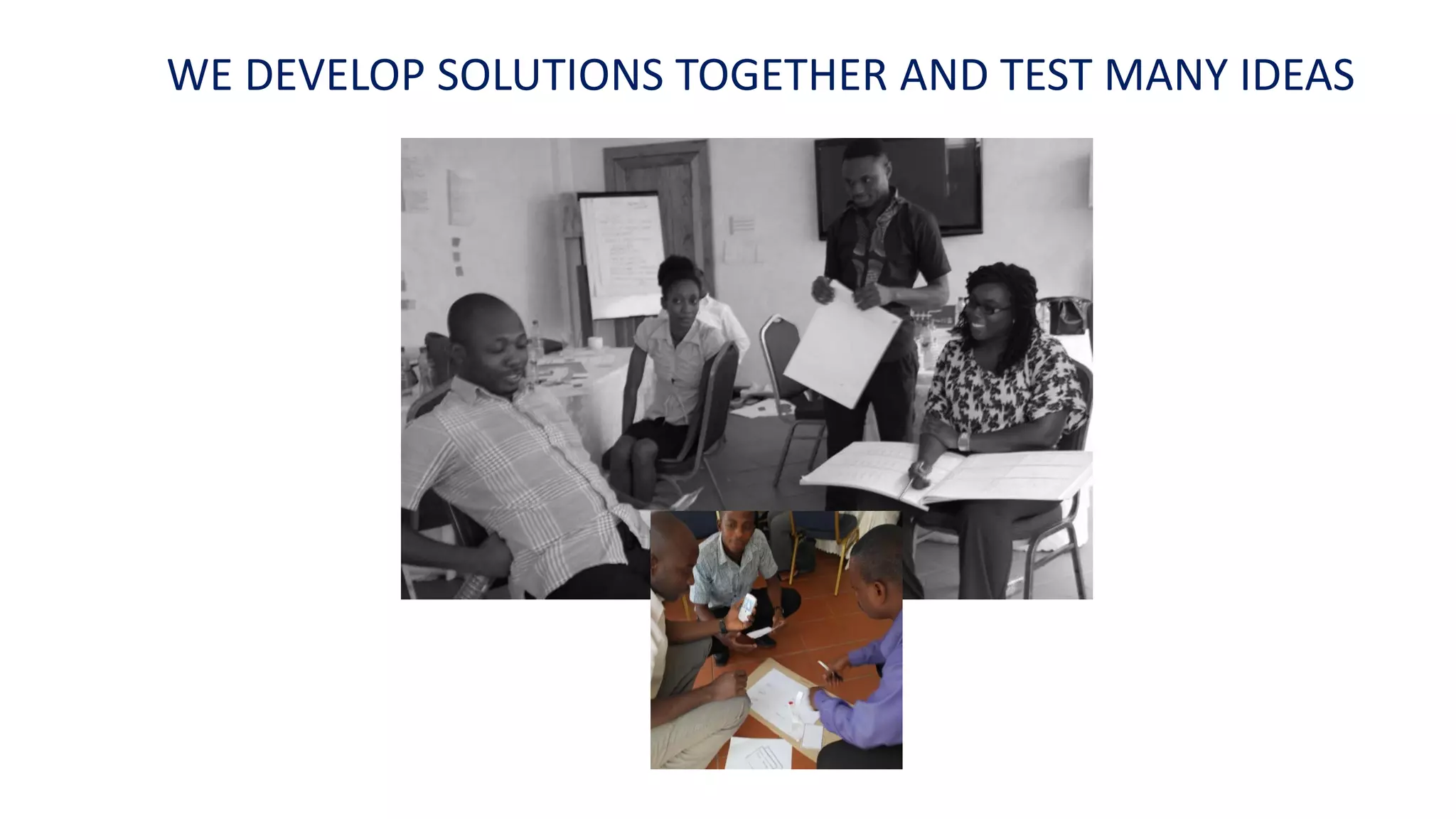 WE DEVELOP SOLUTIONS TOGETHER AND TEST MANY IDEAS
 