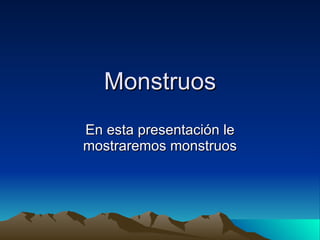 Monstruos En esta presentación le mostraremos monstruos 
