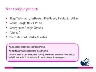 Monitoraggio per tutti <ul><li>Blog: Technorati, IceRocket, BlogBabel, BlogItalia, Wikio </li></ul><ul><li>News: Google Ne...