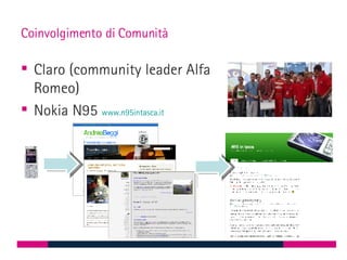 Coinvolgimento di Comunità <ul><li>Claro (community leader Alfa Romeo) </li></ul><ul><li>Nokia N95  www.n95intasca.it   </...