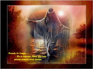 Prends le temps…. De te reposer. Sans qui tune porrai jamais jouir derien.