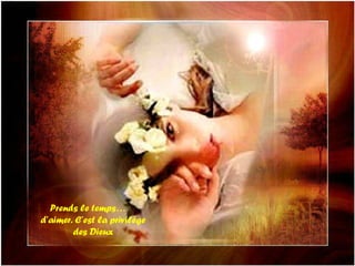 Prends le temps… d’aimer. C’est la privilége des Dieux
