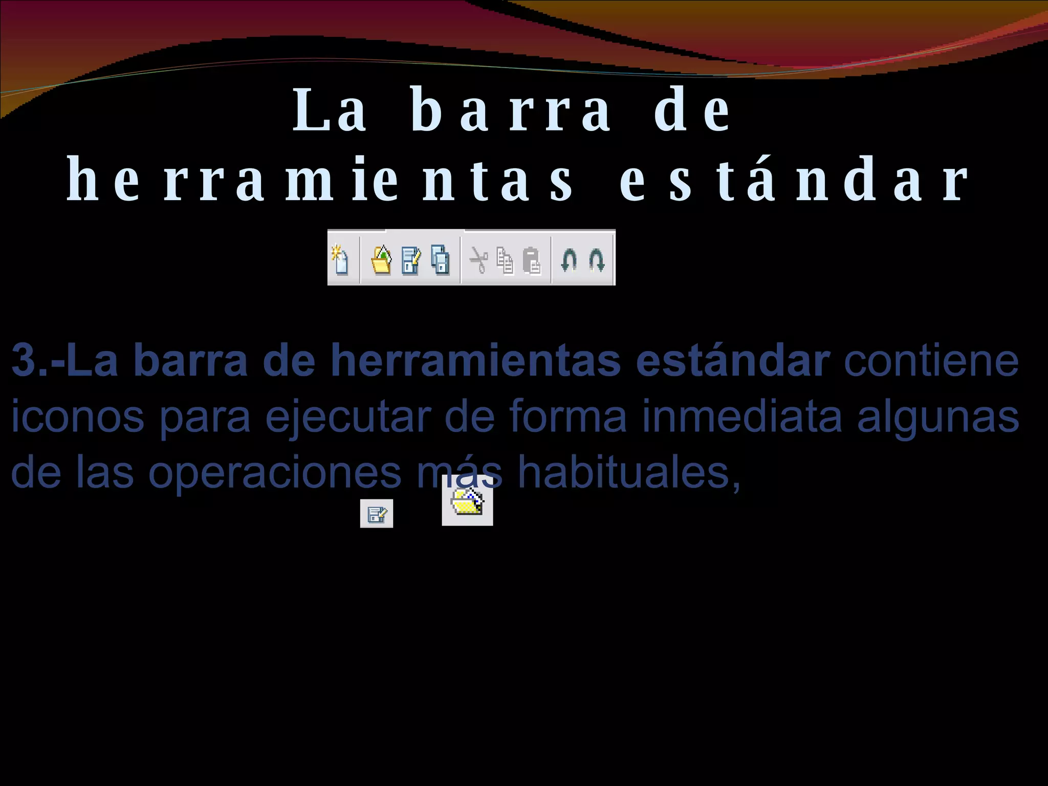 La barra de herramientas estándar 3.-La barra de herramientas estándar  contiene iconos para ejecutar de forma inmediata algunas de las operaciones más habituales, 
