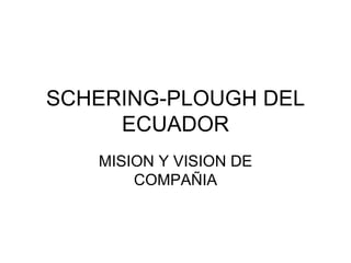 SCHERING-PLOUGH DEL ECUADOR MISION Y VISION DE COMPAÑIA 