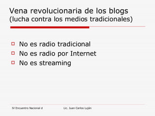 Vena revolucionaria de los blogs (lucha contra los medios tradicionales) No es radio tradicional  No es radio por Internet No es streaming 