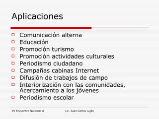 Aplicaciones Comunicación alterna Educación Promoción turismo Promoción actividades culturales Periodismo ciudadano Campañas cabinas Internet Difusión de trabajos de campo Interiorización con las comunidades, Acercamiento a los jóvenes Periodismo escolar 