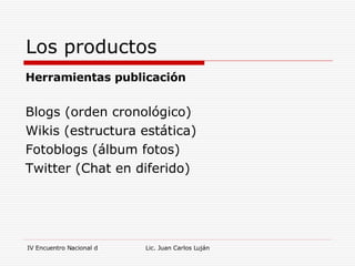Los productos Herramientas publicación Blogs (orden cronológico) Wikis (estructura estática) Fotoblogs (álbum fotos) Twitter (Chat en diferido) 