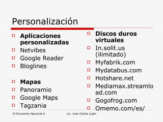 Personalización Aplicaciones personalizadas Netvibes Google Reader Bloglines Mapas Panoramio Google Maps Tagzania Discos duros virtuales In.solit.us (ilimitado) Myfabrik.com Mydatabus.com Hotshare.net Mediamax.streamload.com  Gogofrog.com Omemo.com/es/ 
