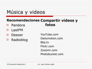 Música y videos Recomendaciones Pandora LastFM Deezer Radioblog Compartir videos y fotos YouTube.com Dailymotion.com Blip.tv Flickr.com Zooomr.com Photobucket.com 