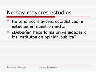 No hay mayores estudios  No tenemos mayores estadísticas ni estudios en nuestro medio.  ¿Deberían hacerlo las universidades o los institutos de opinión pública? 