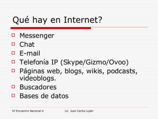 Qué hay en Internet? Messenger Chat E-mail Telefonía IP (Skype/Gizmo/Ovoo) Páginas web, blogs, wikis, podcasts, videoblogs. Buscadores Bases de datos 
