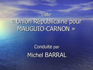Liste « Union Républicaine pour MAUGUIO-CARNON » Conduite  par Michel  BARRAL 