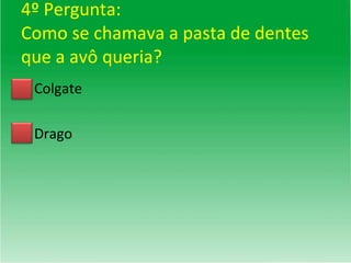 4º Pergunta: Como se chamava a pasta de dentes que a avô queria? Colgate Drago 
