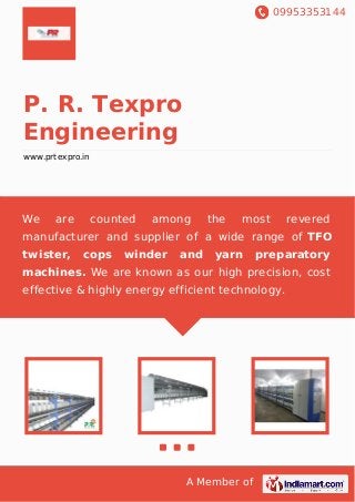 09953353144
A Member of
P. R. Texpro
Engineering
www.prtexpro.in
We are counted among the most revered
manufacturer and supplier of a wide range of TFO
twister, cops winder and yarn preparatory
machines. We are known as our high precision, cost
effective & highly energy efficient technology.
 
