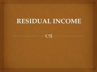 1
RESIDUAL INCOME
 