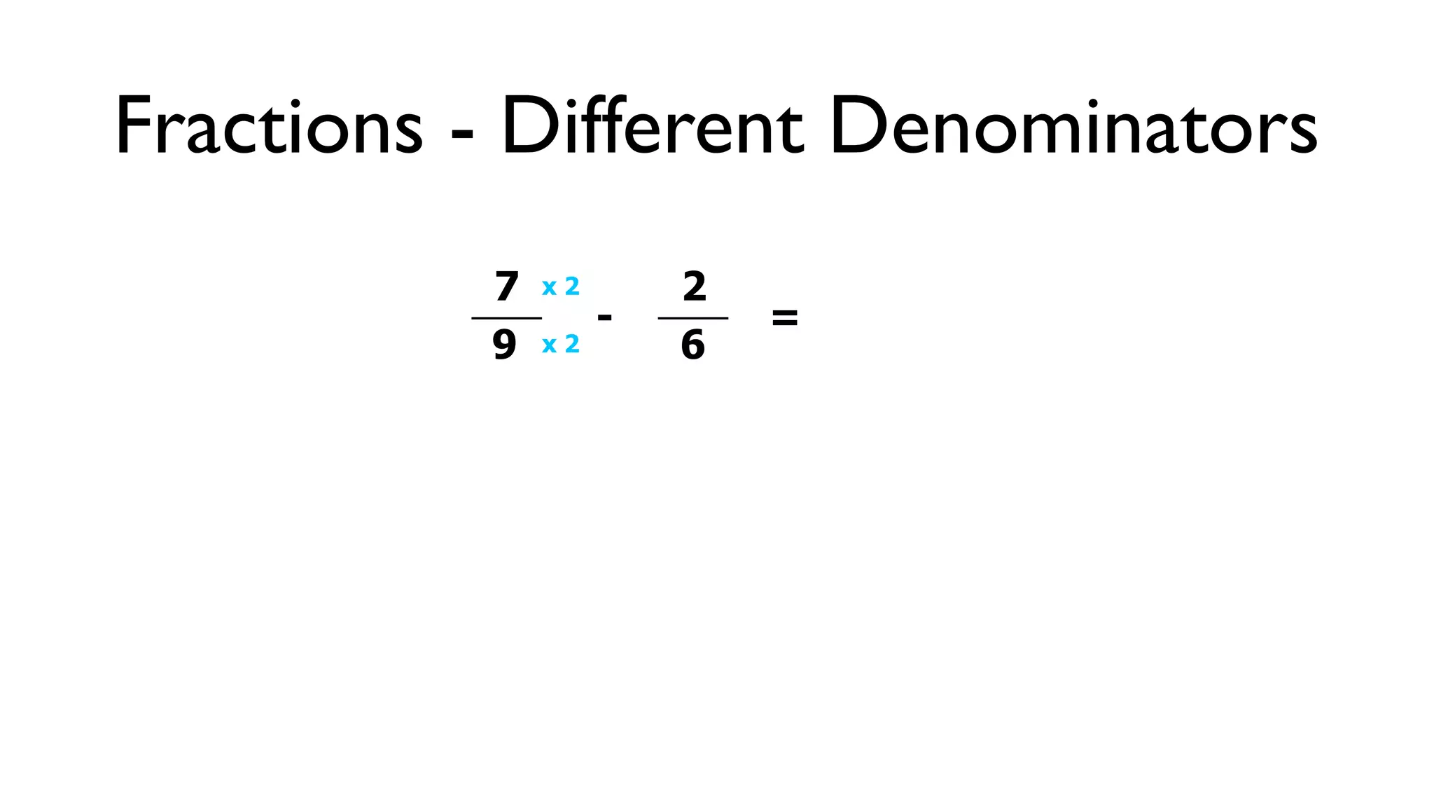 Fractions - Different Denominators
          7   x2       2
                   -       =
          9   x2       6
 